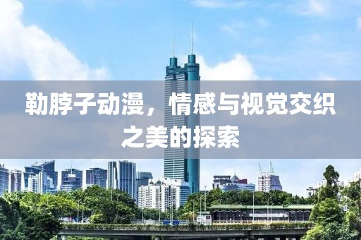 勒脖子动漫，情感与视觉交织之美的探索