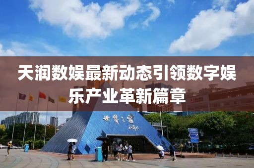 天润数娱最新动态引领数字娱乐产业革新篇章