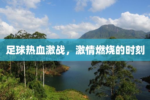 足球热血激战，激情燃烧的时刻