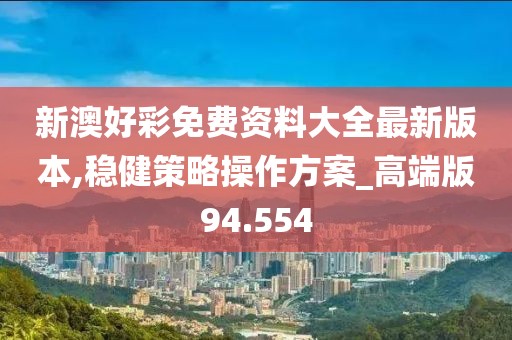新澳好彩免费资料大全最新版本,稳健策略操作方案_高端版94.554