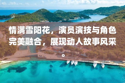 情满雪阳花，演员演技与角色完美融合，展现动人故事风采。