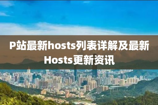 P站最新hosts列表详解及最新Hosts更新资讯