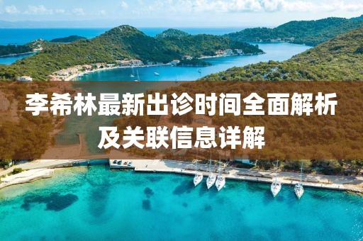 李希林最新出诊时间全面解析及关联信息详解