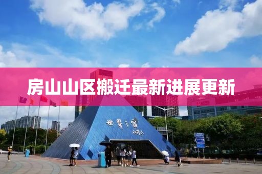 房山山区搬迁最新进展更新