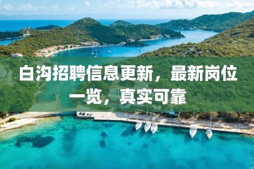 白沟招聘信息更新，最新岗位一览，真实可靠