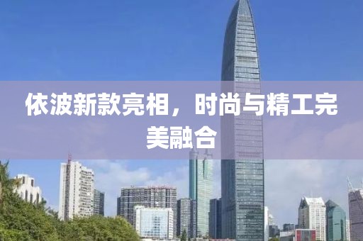 依波新款亮相，时尚与精工完美融合