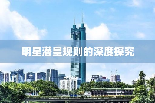 明星潜皇规则的深度探究