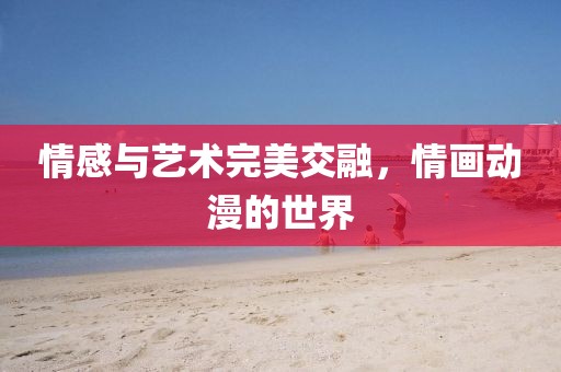 情感与艺术完美交融，情画动漫的世界