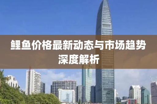 鲤鱼价格最新动态与市场趋势深度解析
