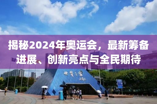 揭秘2024年奥运会，最新筹备进展、创新亮点与全民期待