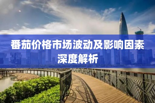 番茄价格市场波动及影响因素深度解析