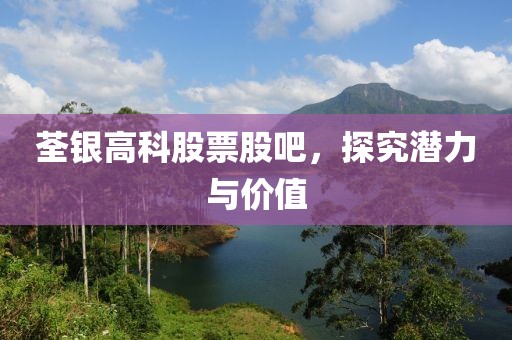 荃银高科股票股吧，探究潜力与价值