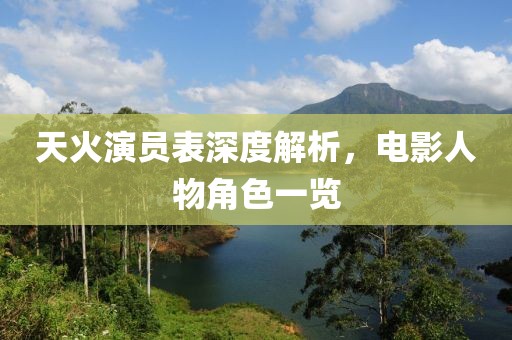天火演员表深度解析，电影人物角色一览