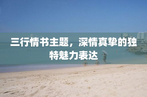 三行情书主题，深情真挚的独特魅力表达