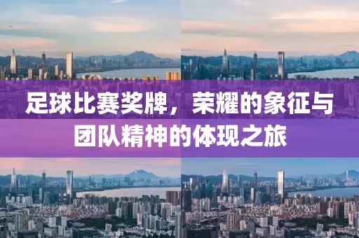 足球比赛奖牌，荣耀的象征与团队精神的体现之旅