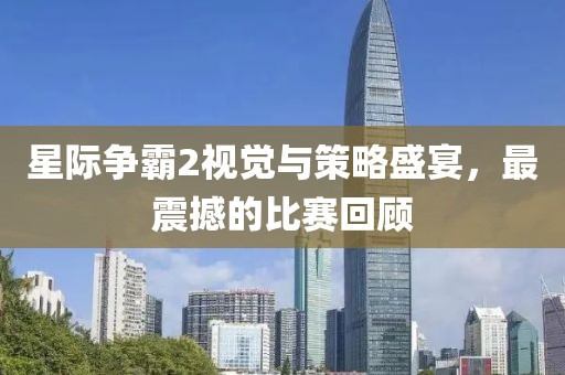星际争霸2视觉与策略盛宴，最震撼的比赛回顾