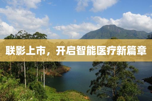 联影上市，开启智能医疗新篇章