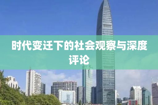 时代变迁下的社会观察与深度评论