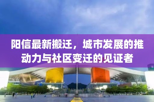 阳信最新搬迁，城市发展的推动力与社区变迁的见证者