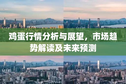 鸡蛋行情分析与展望，市场趋势解读及未来预测