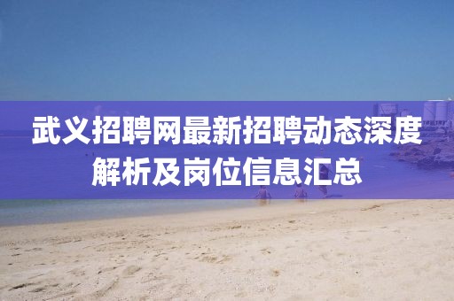 武义招聘网最新招聘动态深度解析及岗位信息汇总