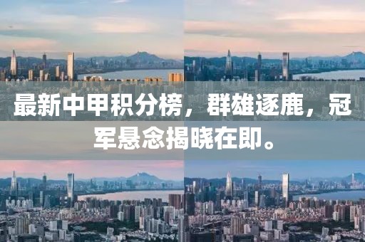 最新中甲积分榜，群雄逐鹿，冠军悬念揭晓在即。