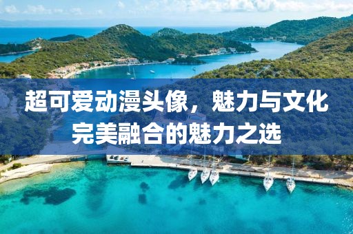 超可爱动漫头像，魅力与文化完美融合的魅力之选