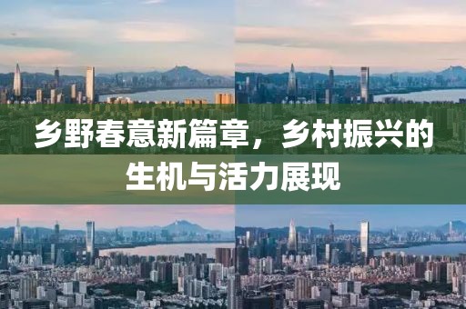 乡野春意新篇章，乡村振兴的生机与活力展现