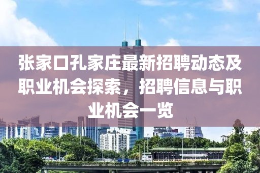 张家口孔家庄最新招聘动态及职业机会探索，招聘信息与职业机会一览