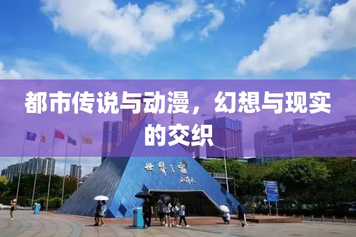 都市传说与动漫，幻想与现实的交织