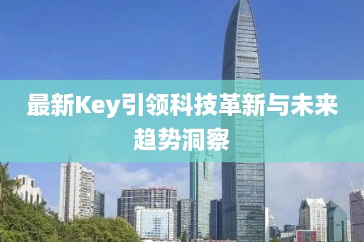 最新Key引领科技革新与未来趋势洞察