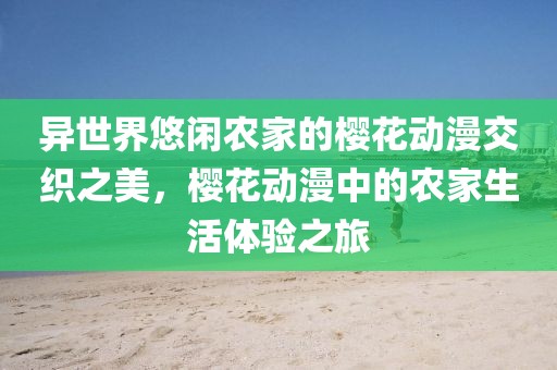 异世界悠闲农家的樱花动漫交织之美，樱花动漫中的农家生活体验之旅