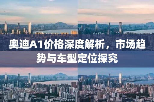 奥迪A1价格深度解析，市场趋势与车型定位探究