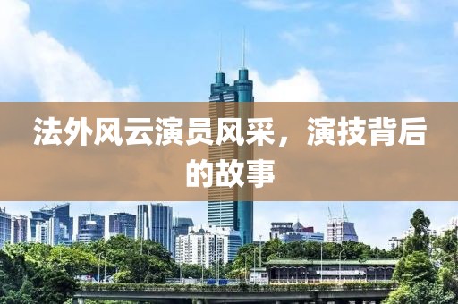 法外风云演员风采，演技背后的故事