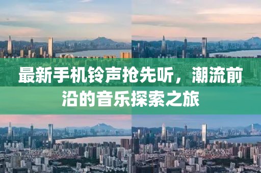 最新手机铃声抢先听，潮流前沿的音乐探索之旅