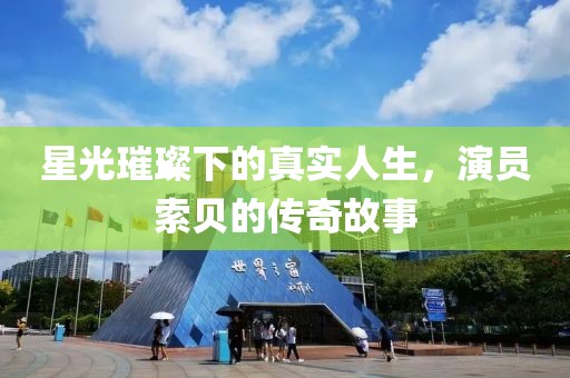 星光璀璨下的真实人生，演员索贝的传奇故事