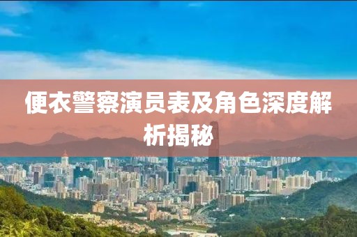便衣警察演员表及角色深度解析揭秘