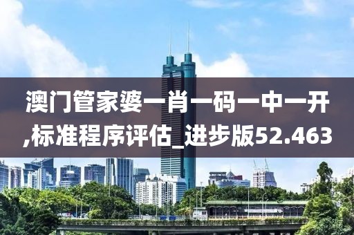 澳门管家婆一肖一码一中一开,标准程序评估_进步版52.463
