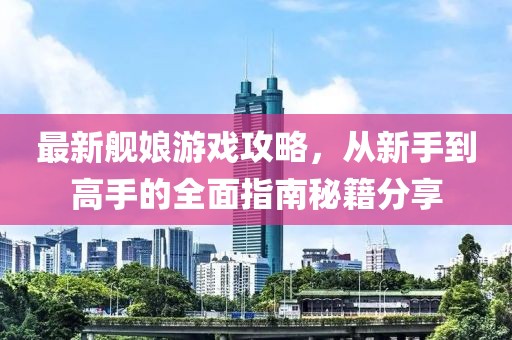 最新舰娘游戏攻略，从新手到高手的全面指南秘籍分享