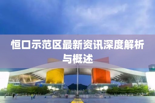 恒口示范区最新资讯深度解析与概述