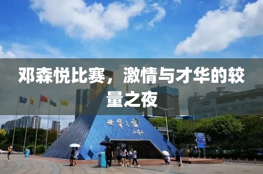 邓森悦比赛，激情与才华的较量之夜