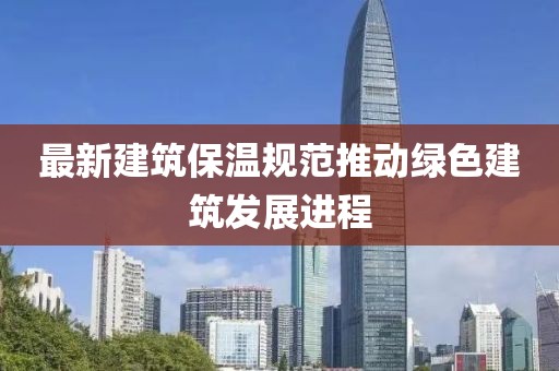 最新建筑保温规范推动绿色建筑发展进程