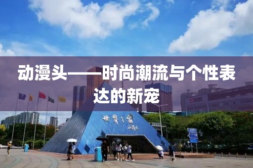 动漫头——时尚潮流与个性表达的新宠