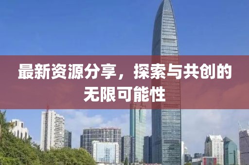最新资源分享，探索与共创的无限可能性