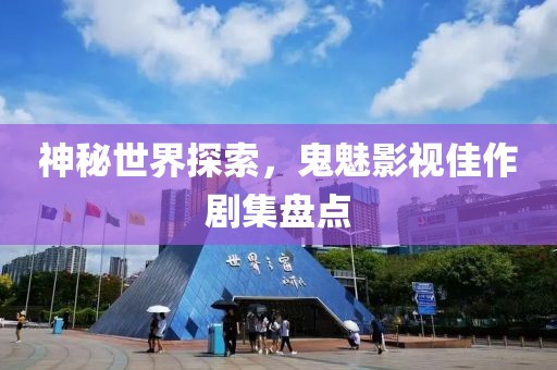 神秘世界探索，鬼魅影视佳作剧集盘点
