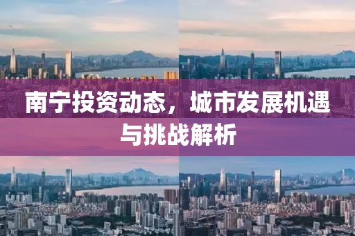 南宁投资动态，城市发展机遇与挑战解析