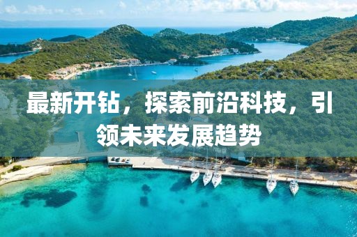 最新开钻，探索前沿科技，引领未来发展趋势