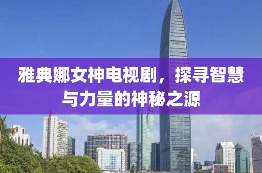 雅典娜女神电视剧，探寻智慧与力量的神秘之源
