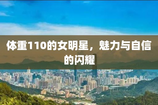 体重110的女明星，魅力与自信的闪耀