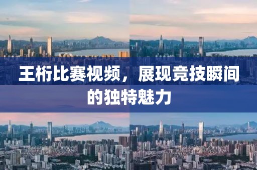 王桁比赛视频，展现竞技瞬间的独特魅力